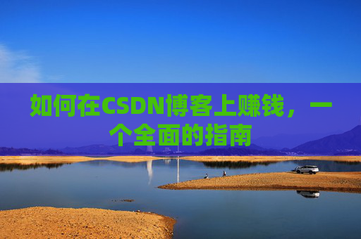 如何在CSDN博客上赚钱,一个全面的指南